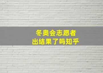 冬奥会志愿者出结果了吗知乎