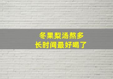 冬果梨汤熬多长时间最好喝了