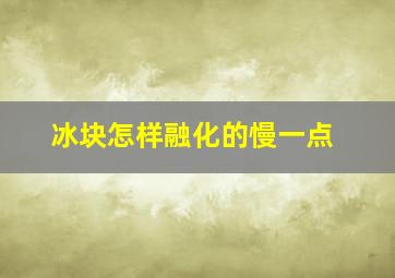 冰块怎样融化的慢一点