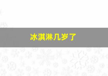 冰淇淋几岁了