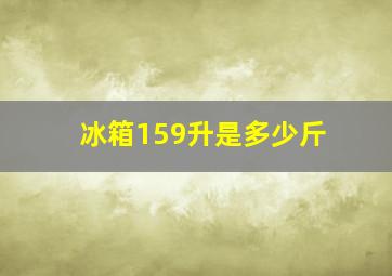 冰箱159升是多少斤