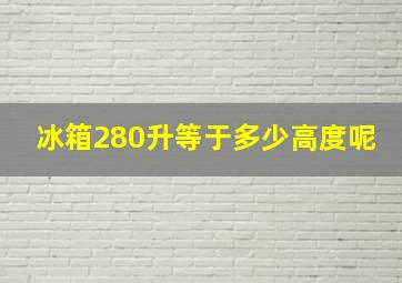 冰箱280升等于多少高度呢