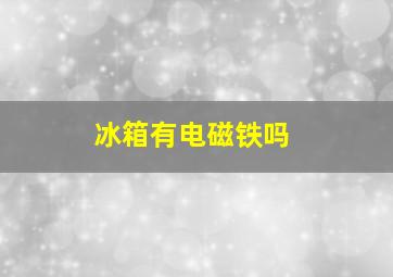 冰箱有电磁铁吗