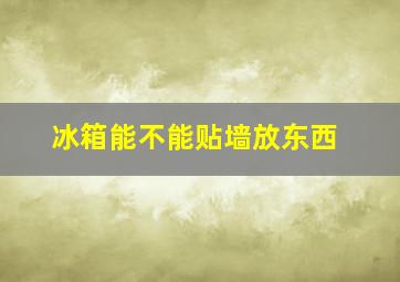 冰箱能不能贴墙放东西