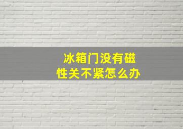 冰箱门没有磁性关不紧怎么办