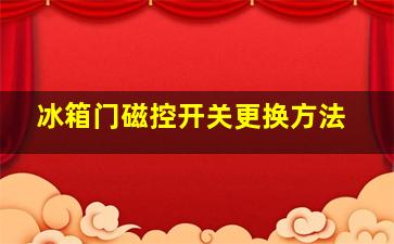 冰箱门磁控开关更换方法