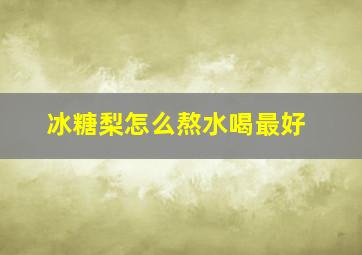 冰糖梨怎么熬水喝最好