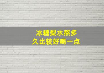 冰糖梨水熬多久比较好喝一点