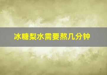 冰糖梨水需要熬几分钟