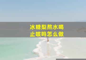 冰糖梨熬水喝止咳吗怎么做