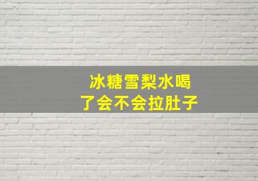 冰糖雪梨水喝了会不会拉肚子