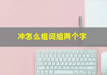 冲怎么组词组两个字