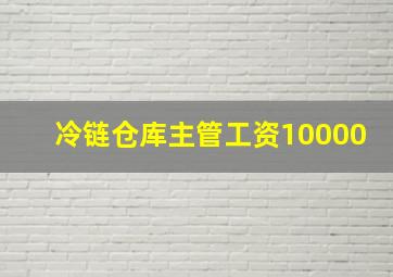 冷链仓库主管工资10000