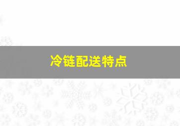 冷链配送特点