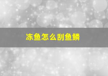 冻鱼怎么刮鱼鳞