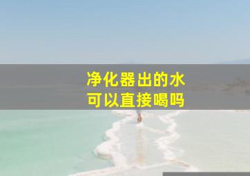 净化器出的水可以直接喝吗