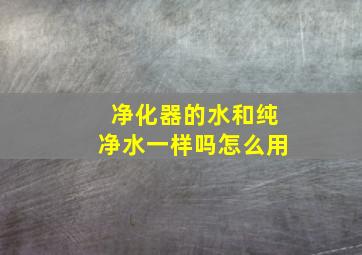 净化器的水和纯净水一样吗怎么用