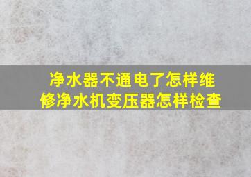 净水器不通电了怎样维修净水机变压器怎样检查