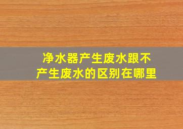 净水器产生废水跟不产生废水的区别在哪里