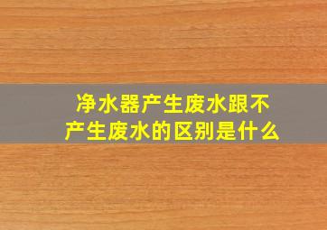 净水器产生废水跟不产生废水的区别是什么