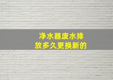 净水器废水排放多久更换新的