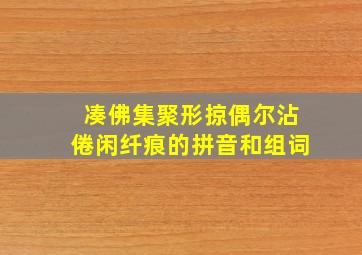 凑佛集聚形掠偶尔沾倦闲纤痕的拼音和组词