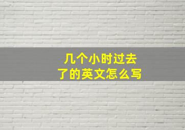 几个小时过去了的英文怎么写