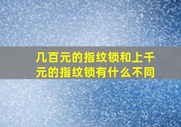 几百元的指纹锁和上千元的指纹锁有什么不同