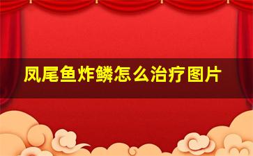 凤尾鱼炸鳞怎么治疗图片