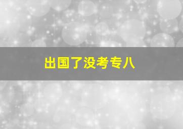 出国了没考专八