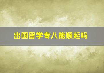 出国留学专八能顺延吗