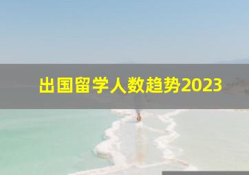 出国留学人数趋势2023