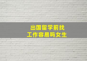 出国留学前找工作容易吗女生