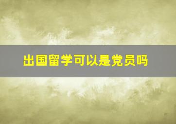 出国留学可以是党员吗