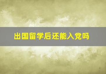 出国留学后还能入党吗