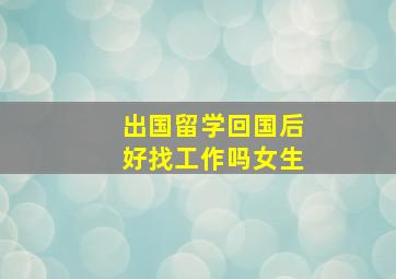 出国留学回国后好找工作吗女生