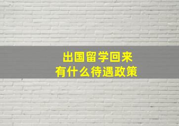 出国留学回来有什么待遇政策