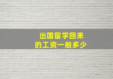 出国留学回来的工资一般多少