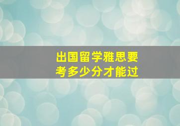 出国留学雅思要考多少分才能过