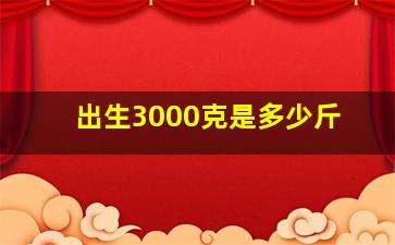 出生3000克是多少斤