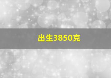 出生3850克