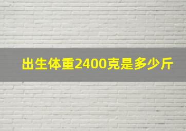 出生体重2400克是多少斤