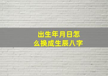 出生年月日怎么换成生辰八字