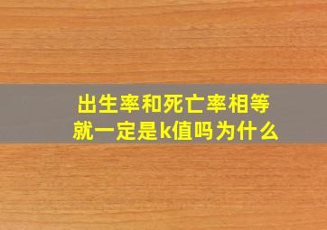 出生率和死亡率相等就一定是k值吗为什么