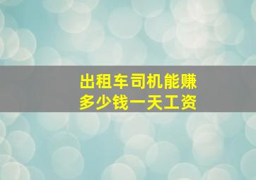 出租车司机能赚多少钱一天工资