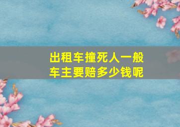 出租车撞死人一般车主要赔多少钱呢