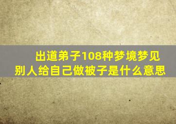 出道弟子108种梦境梦见别人给自己做被子是什么意思