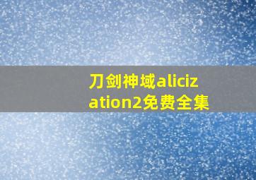 刀剑神域alicization2免费全集