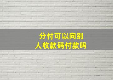 分付可以向别人收款码付款吗