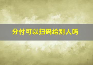 分付可以扫码给别人吗